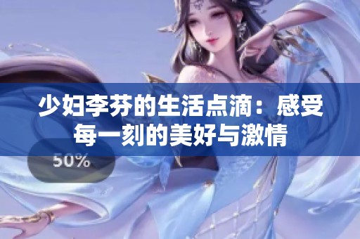 少妇李芬的生活点滴：感受每一刻的美好与激情