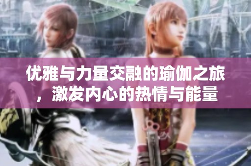 优雅与力量交融的瑜伽之旅，激发内心的热情与能量