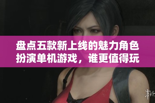 盘点五款新上线的魅力角色扮演单机游戏，谁更值得玩？
