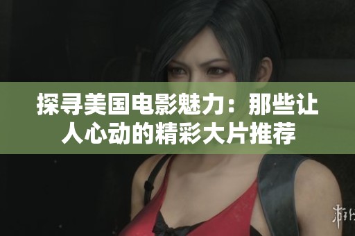 探寻美国电影魅力：那些让人心动的精彩大片推荐