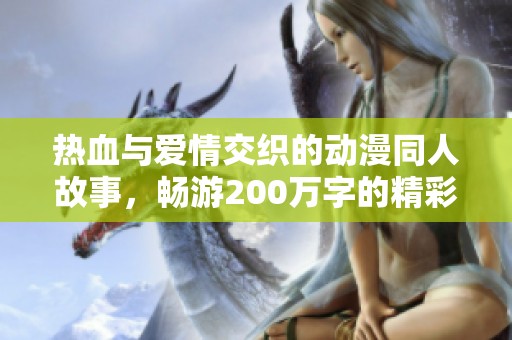 热血与爱情交织的动漫同人故事，畅游200万字的精彩世界