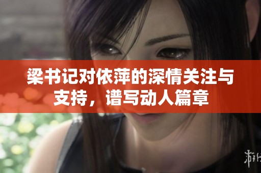 梁书记对依萍的深情关注与支持，谱写动人篇章