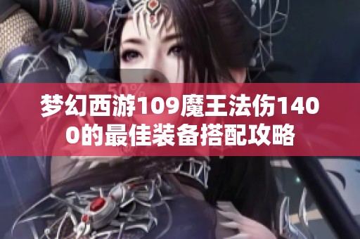 梦幻西游109魔王法伤1400的最佳装备搭配攻略