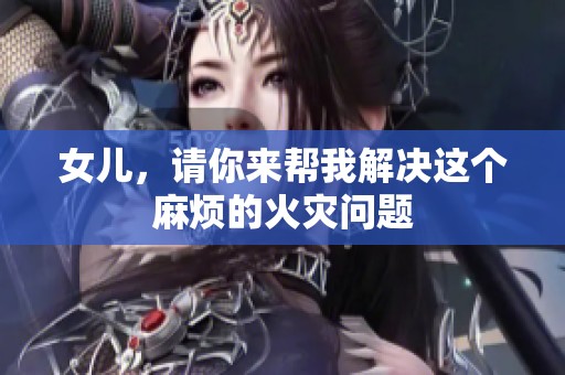 女儿，请你来帮我解决这个麻烦的火灾问题