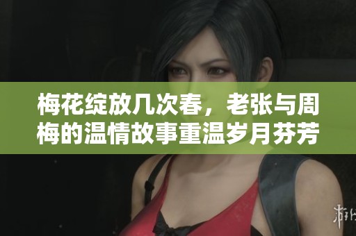 梅花绽放几次春，老张与周梅的温情故事重温岁月芬芳