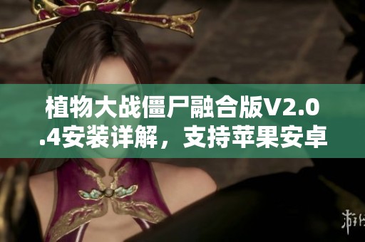 植物大战僵尸融合版V2.0.4安装详解，支持苹果安卓与P平台