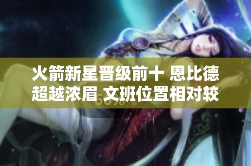 火箭新星晋级前十 恩比德超越浓眉 文班位置相对较高