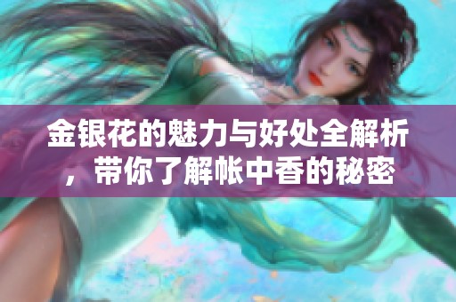 金银花的魅力与好处全解析，带你了解帐中香的秘密