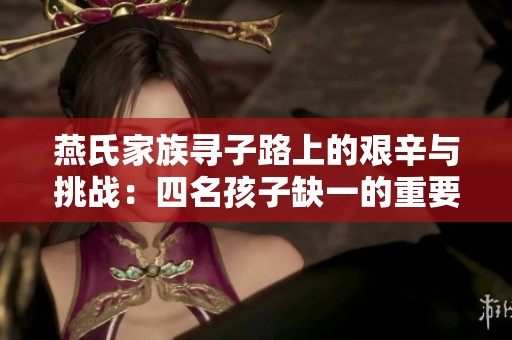 燕氏家族寻子路上的艰辛与挑战：四名孩子缺一的重要性