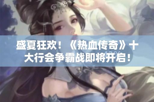盛夏狂欢！《热血传奇》十大行会争霸战即将开启！