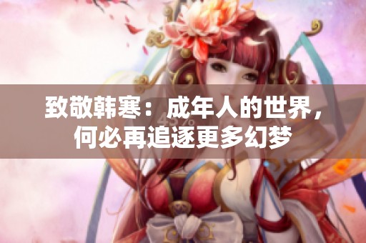 致敬韩寒：成年人的世界，何必再追逐更多幻梦
