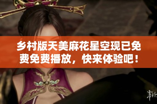 乡村版天美麻花星空现已免费免费播放，快来体验吧！