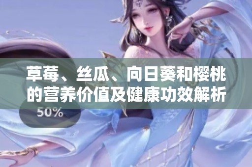 草莓、丝瓜、向日葵和樱桃的营养价值及健康功效解析