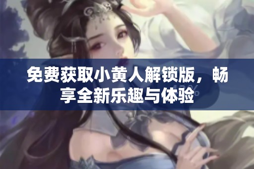 免费获取小黄人解锁版，畅享全新乐趣与体验