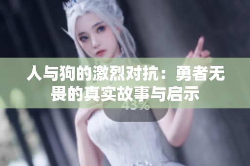 人与狗的激烈对抗：勇者无畏的真实故事与启示