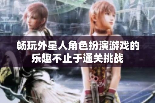 畅玩外星人角色扮演游戏的乐趣不止于通关挑战