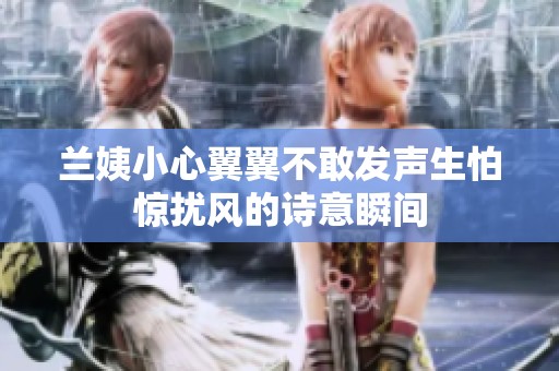 兰姨小心翼翼不敢发声生怕惊扰风的诗意瞬间