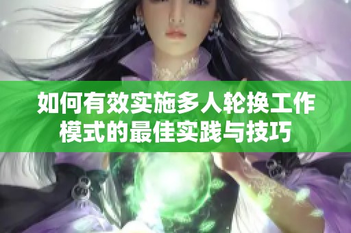 如何有效实施多人轮换工作模式的最佳实践与技巧