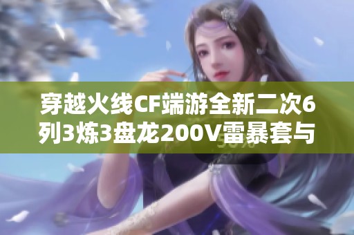 穿越火线CF端游全新二次6列3炼3盘龙200V雷暴套与雷霆套深度解析