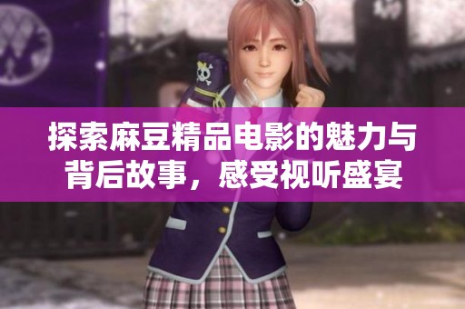 探索麻豆精品电影的魅力与背后故事，感受视听盛宴