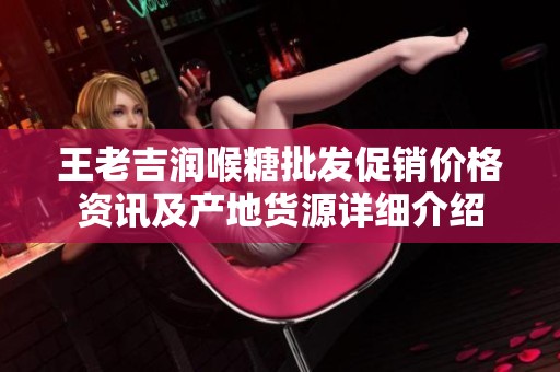 王老吉润喉糖批发促销价格资讯及产地货源详细介绍