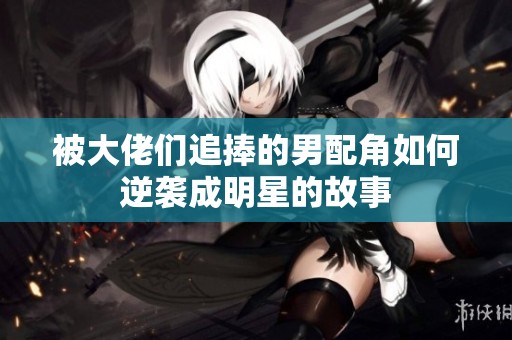被大佬们追捧的男配角如何逆袭成明星的故事