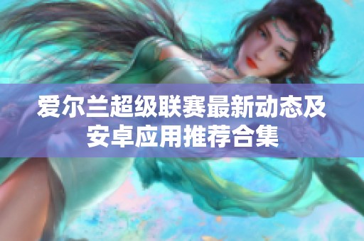 爱尔兰超级联赛最新动态及安卓应用推荐合集