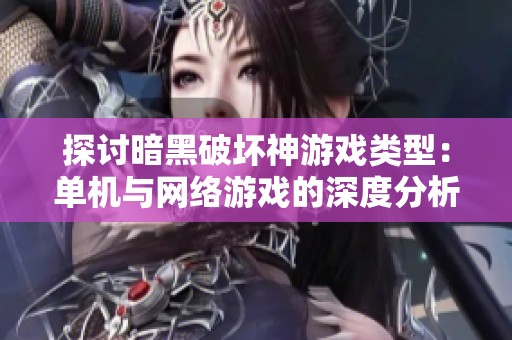 探讨暗黑破坏神游戏类型：单机与网络游戏的深度分析