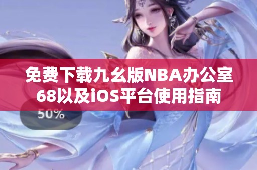 免费下载九幺版NBA办公室68以及iOS平台使用指南
