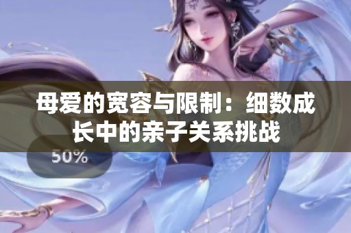 母爱的宽容与限制：细数成长中的亲子关系挑战