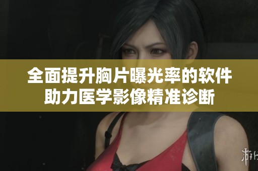 全面提升胸片曝光率的软件助力医学影像精准诊断