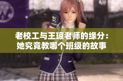 老校工与王琼老师的缘分：她究竟教哪个班级的故事