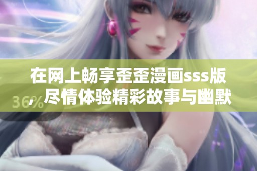 在网上畅享歪歪漫画sss版，尽情体验精彩故事与幽默插画