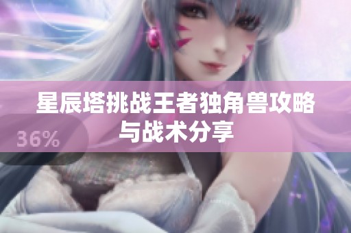 星辰塔挑战王者独角兽攻略与战术分享