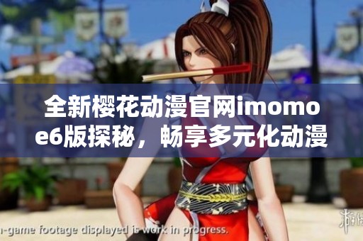 全新樱花动漫官网imomoe6版探秘，畅享多元化动漫资源