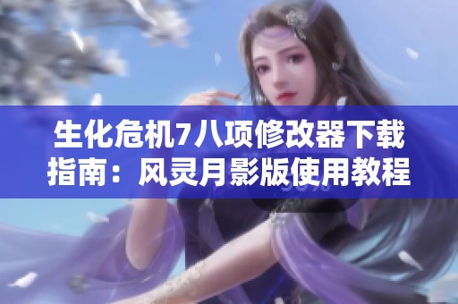 生化危机7八项修改器下载指南：风灵月影版使用教程