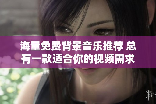 海量免费背景音乐推荐 总有一款适合你的视频需求