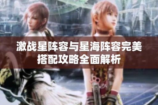 激战星阵容与星海阵容完美搭配攻略全面解析