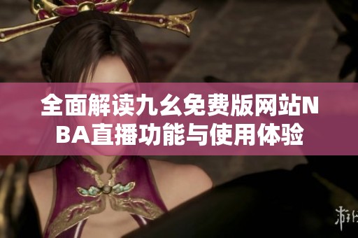 全面解读九幺免费版网站NBA直播功能与使用体验