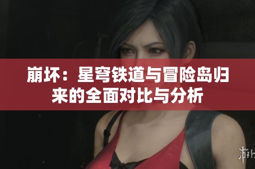 崩坏：星穹铁道与冒险岛归来的全面对比与分析
