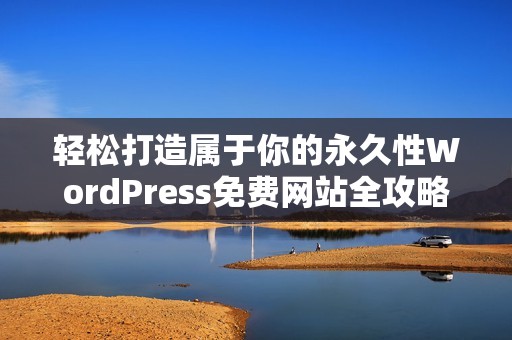 轻松打造属于你的永久性WordPress免费网站全攻略