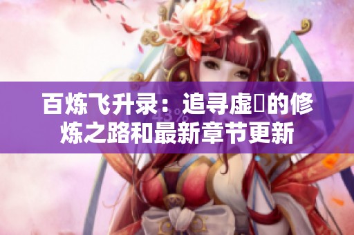 百炼飞升录：追寻虚眞的修炼之路和最新章节更新