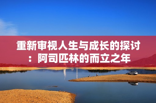 重新审视人生与成长的探讨：阿司匹林的而立之年