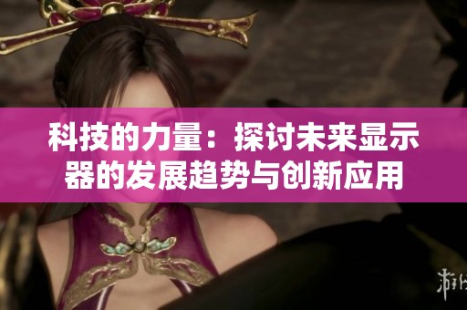 科技的力量：探讨未来显示器的发展趋势与创新应用