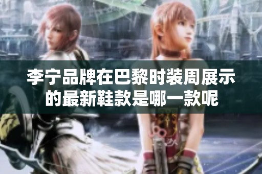 李宁品牌在巴黎时装周展示的最新鞋款是哪一款呢