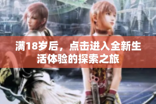 满18岁后，点击进入全新生活体验的探索之旅