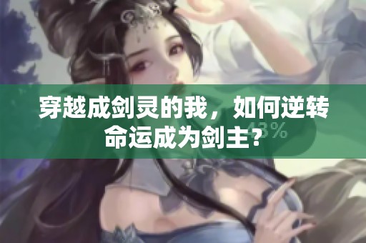 穿越成剑灵的我，如何逆转命运成为剑主？