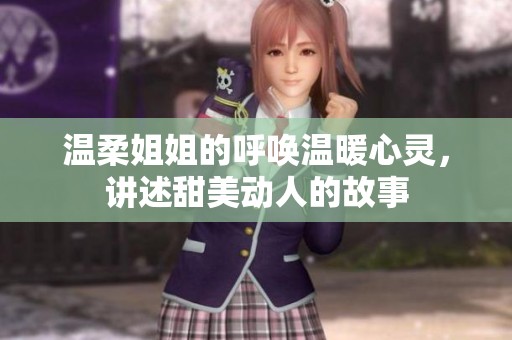 温柔姐姐的呼唤温暖心灵，讲述甜美动人的故事