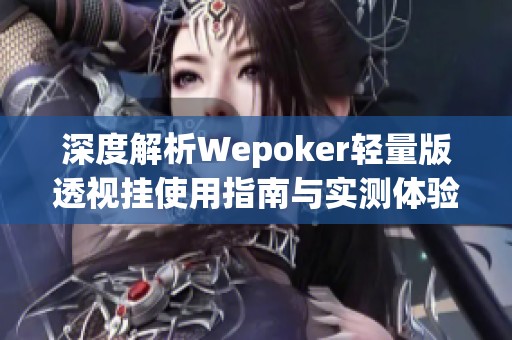 深度解析Wepoker轻量版透视挂使用指南与实测体验分享