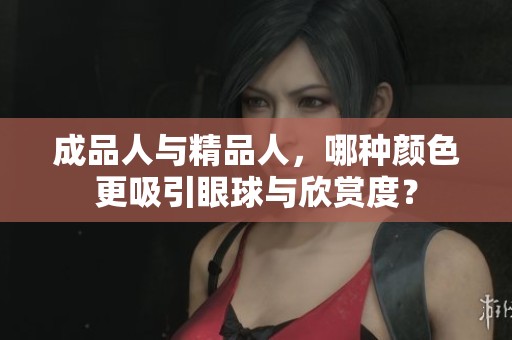 成品人与精品人，哪种颜色更吸引眼球与欣赏度？